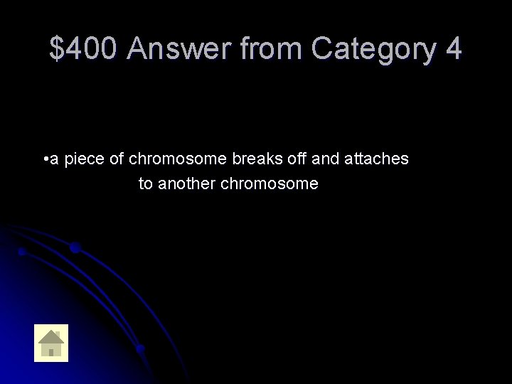 $400 Answer from Category 4 • a piece of chromosome breaks off and attaches