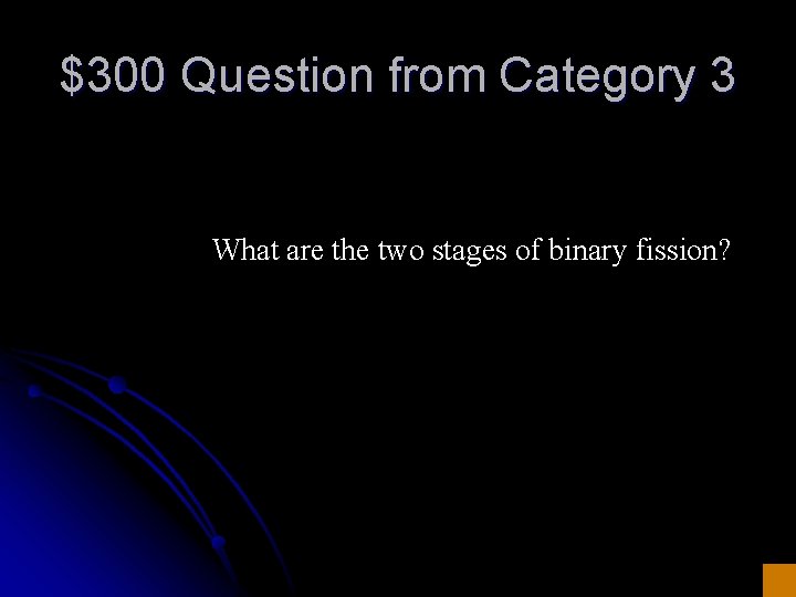 $300 Question from Category 3 What are the two stages of binary fission? 