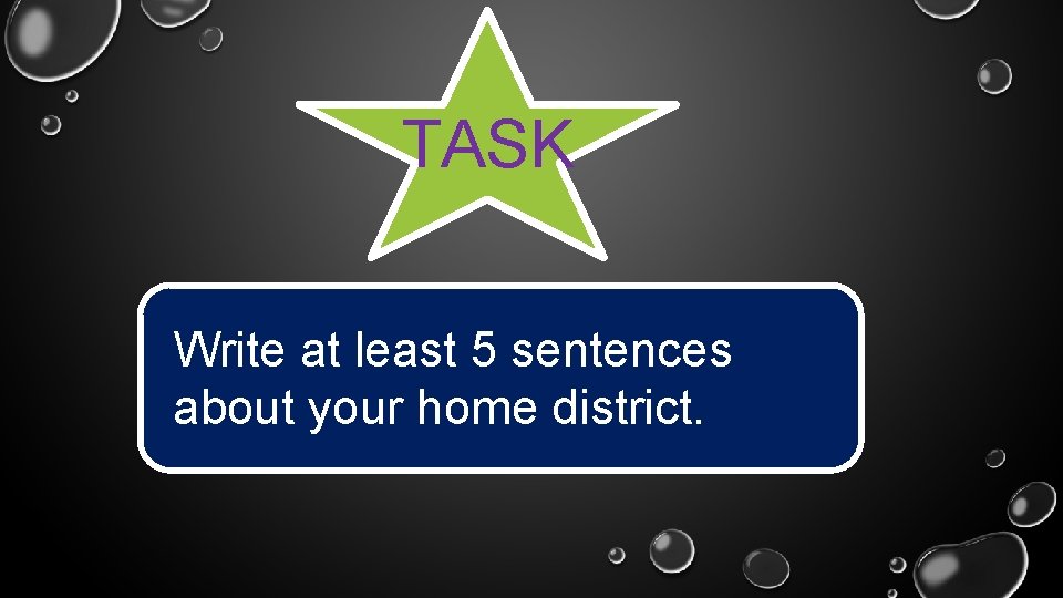 TASK Write at least 5 sentences about your home district. 
