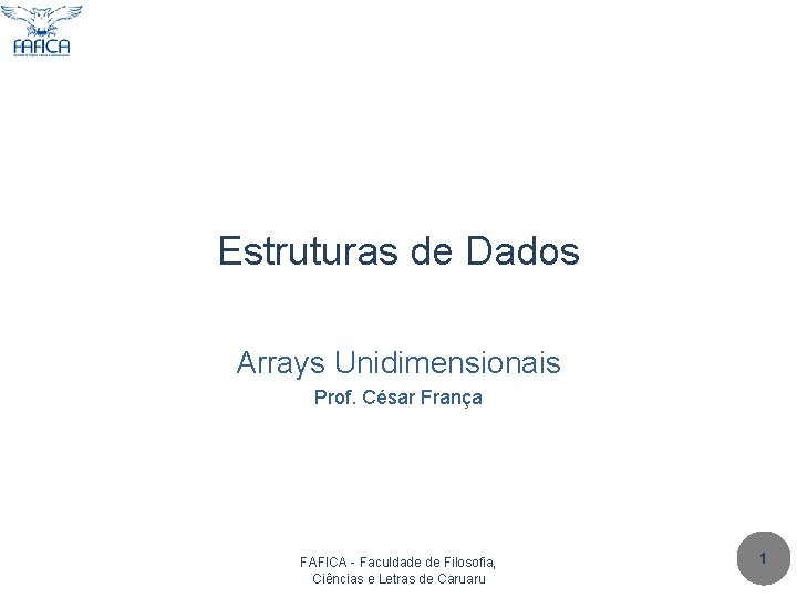 Estruturas de Dados Arrays Unidimensionais Prof. César França FAFICA - Faculdade de Filosofia, Ciências