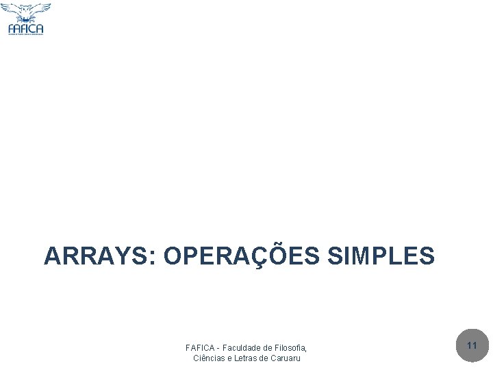 ARRAYS: OPERAÇÕES SIMPLES FAFICA - Faculdade de Filosofia, Ciências e Letras de Caruaru 11