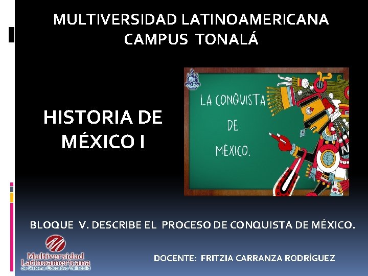 MULTIVERSIDAD LATINOAMERICANA CAMPUS TONALÁ HISTORIA DE MÉXICO I BLOQUE V. DESCRIBE EL PROCESO DE