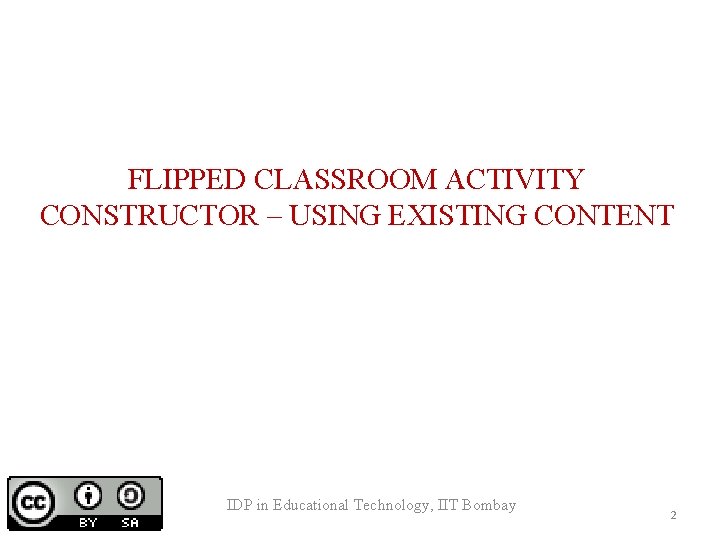 FLIPPED CLASSROOM ACTIVITY CONSTRUCTOR – USING EXISTING CONTENT IDP in Educational Technology, IIT Bombay