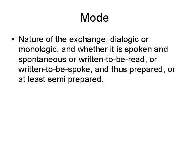 Mode • Nature of the exchange: dialogic or monologic, and whether it is spoken