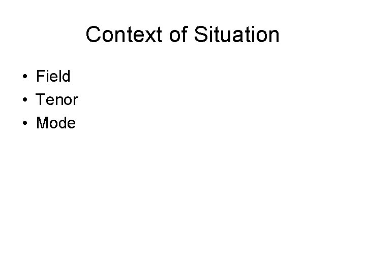 Context of Situation • Field • Tenor • Mode 