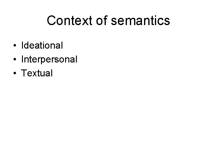 Context of semantics • Ideational • Interpersonal • Textual 