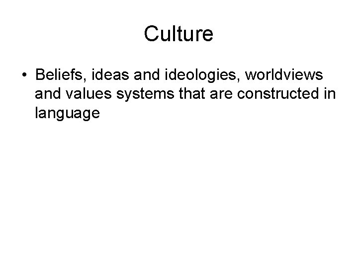 Culture • Beliefs, ideas and ideologies, worldviews and values systems that are constructed in