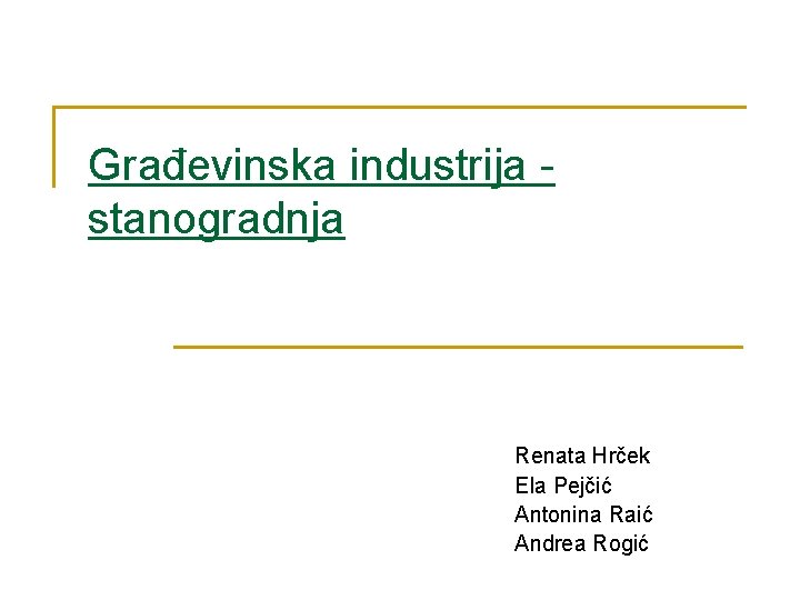 Građevinska industrija stanogradnja Renata Hrček Ela Pejčić Antonina Raić Andrea Rogić 