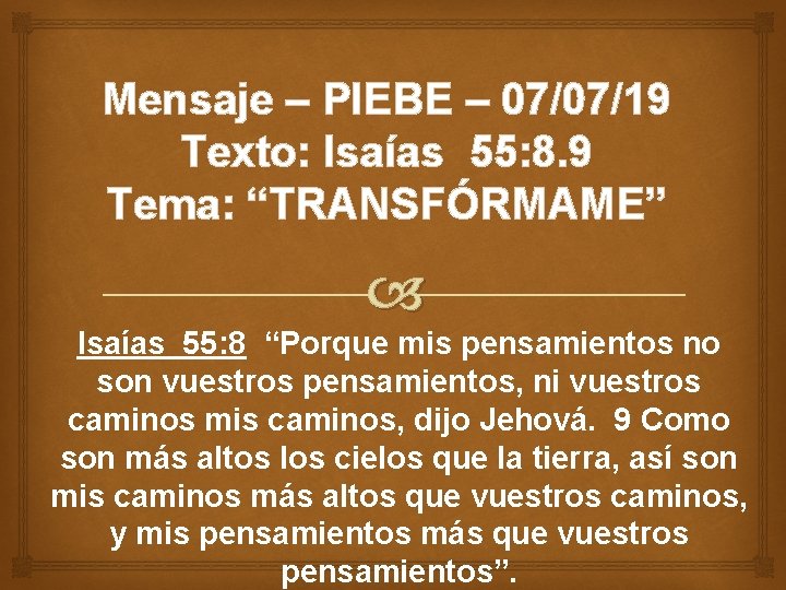 Mensaje – PIEBE – 07/07/19 Texto: Isaías 55: 8. 9 Tema: “TRANSFÓRMAME” Isaías 55: