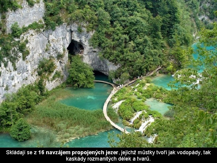 Skládají se z 16 navzájem propojených jezer, jejichž můstky tvoří jak vodopády, tak kaskády