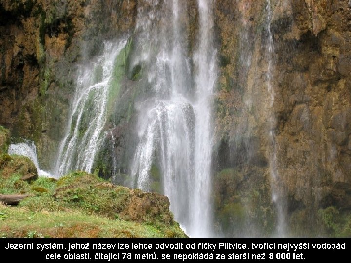 Jezerní systém, jehož název lze lehce odvodit od říčky Plitvice, tvořící nejvyšší vodopád celé