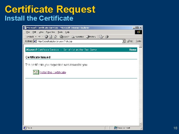 Certificate Request Install the Certificate 18 