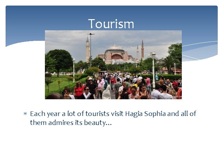 Tourism Each year a lot of tourists visit Hagia Sophia and all of them