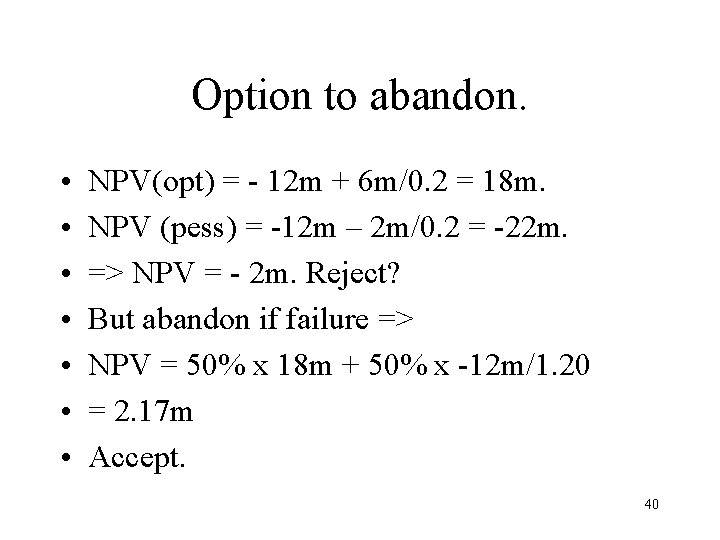 Option to abandon. • • NPV(opt) = - 12 m + 6 m/0. 2