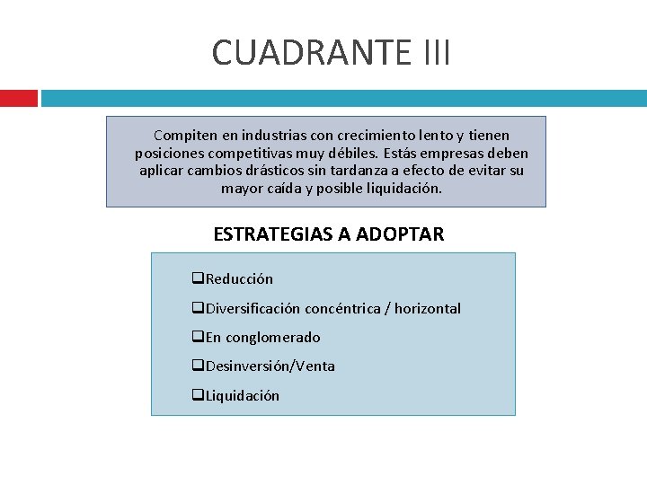 CUADRANTE III Compiten en industrias con crecimiento lento y tienen posiciones competitivas muy débiles.