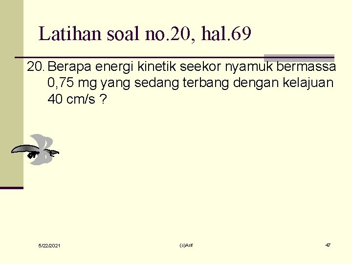 Latihan soal no. 20, hal. 69 20. Berapa energi kinetik seekor nyamuk bermassa 0,