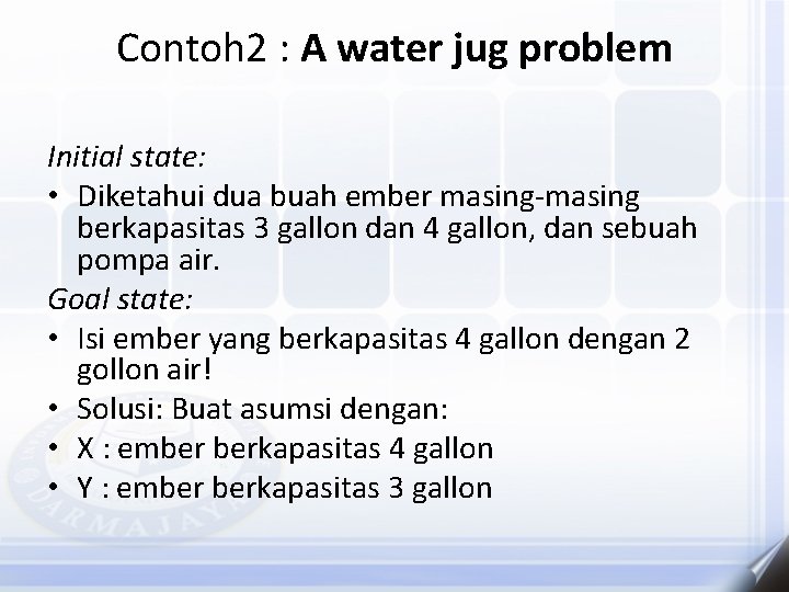 Contoh 2 : A water jug problem Initial state: • Diketahui dua buah ember