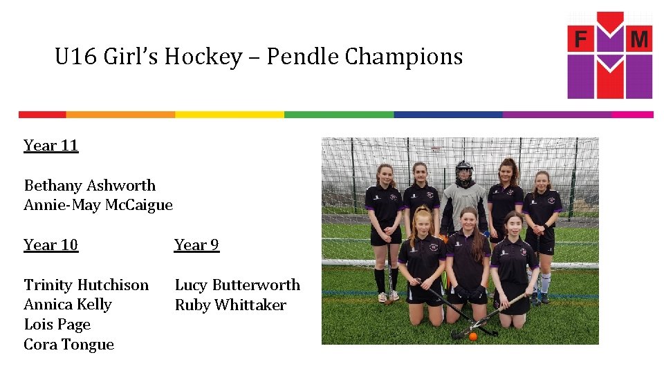 U 16 Girl’s Hockey – Pendle Champions Year 11 Bethany Ashworth Annie-May Mc. Caigue