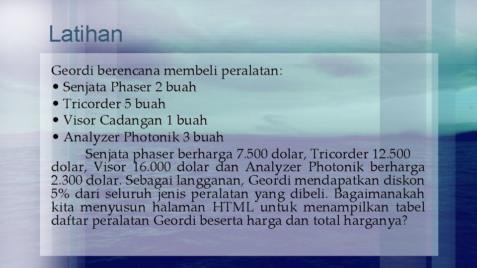 Latihan Geordi berencana membeli peralatan: • Senjata Phaser 2 buah • Tricorder 5 buah Latihan Geordi berencana membeli peralatan: • Senjata Phaser 2 buah • Tricorder 5 buah