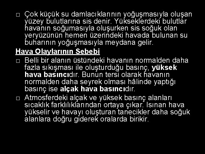 Çok küçük su damlacıklarının yoğuşmasıyla oluşan yüzey bulutlarına sis denir. Yükseklerdeki bulutlar havanın soğumasıyla