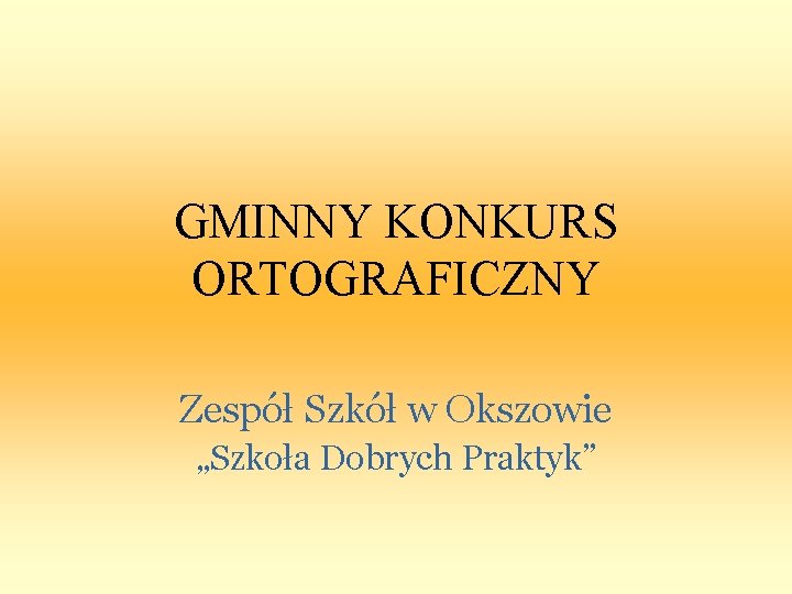 GMINNY KONKURS ORTOGRAFICZNY Zespół Szkół w Okszowie „Szkoła Dobrych Praktyk” 