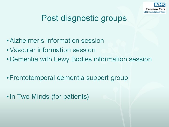 Post diagnostic groups • Alzheimer’s information session • Vascular information session • Dementia with