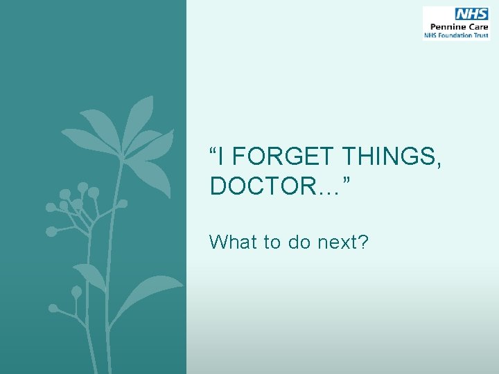 “I FORGET THINGS, DOCTOR…” What to do next? 