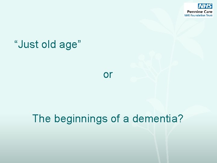 “Just old age” or The beginnings of a dementia? 