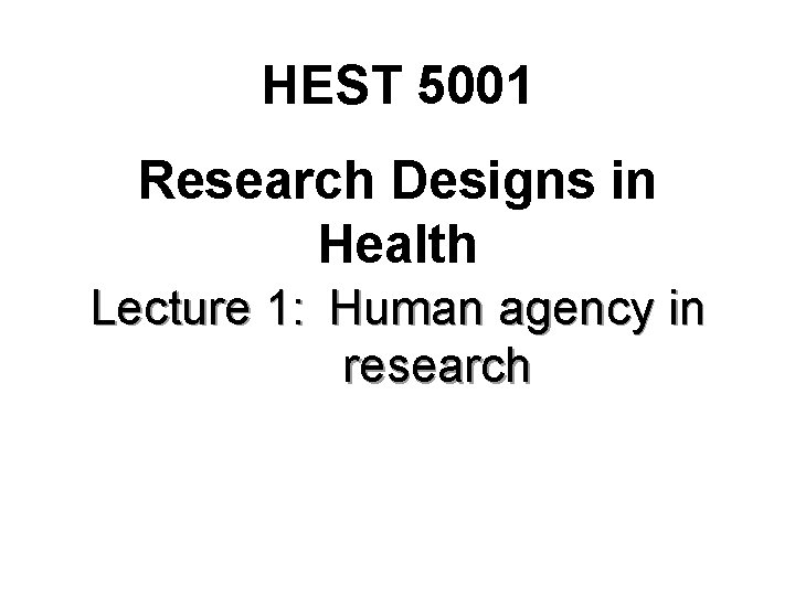 HEST 5001 Research Designs in Health Lecture 1: Human agency in research 