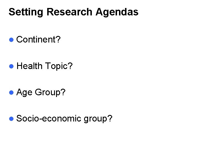 Setting Research Agendas l Continent? l Health l Age Topic? Group? l Socio-economic group?
