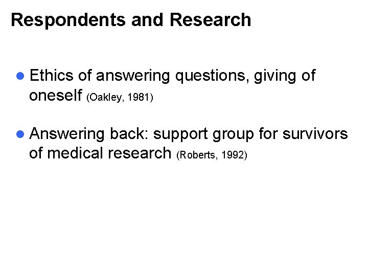 Respondents and Research l Ethics of answering questions, giving of oneself (Oakley, 1981) l