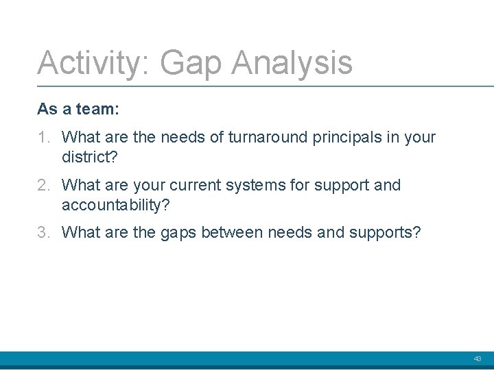 Activity: Gap Analysis As a team: 1. What are the needs of turnaround principals