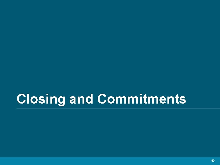 Closing and Commitments 46 