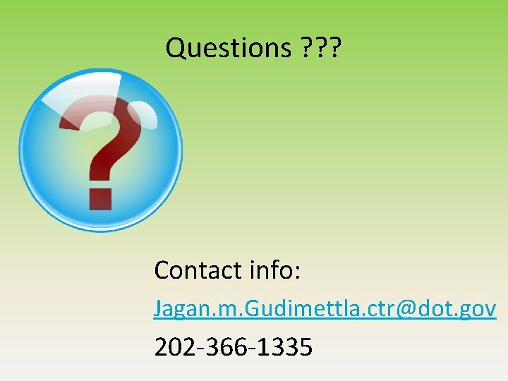 Questions ? ? ? Contact info: Jagan. m. Gudimettla. ctr@dot. gov 202 -366 -1335 Questions ? ? ? Contact info: Jagan. m. Gudimettla. ctr@dot. gov 202 -366 -1335