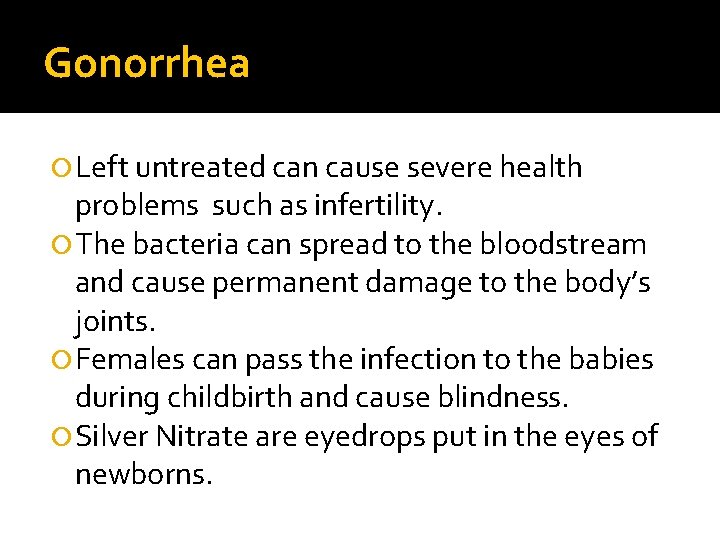 Gonorrhea Left untreated can cause severe health problems such as infertility. The bacteria can