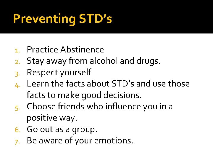 Preventing STD’s Practice Abstinence Stay away from alcohol and drugs. Respect yourself Learn the