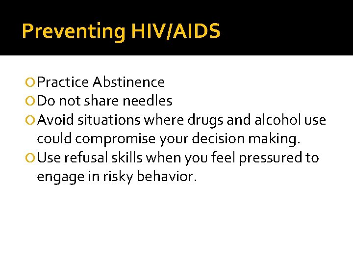 Preventing HIV/AIDS Practice Abstinence Do not share needles Avoid situations where drugs and alcohol