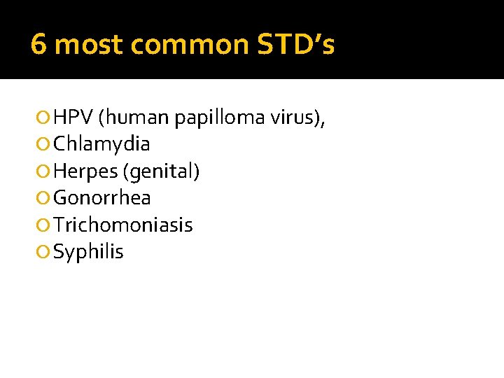 6 most common STD’s HPV (human papilloma virus), Chlamydia Herpes (genital) Gonorrhea Trichomoniasis Syphilis