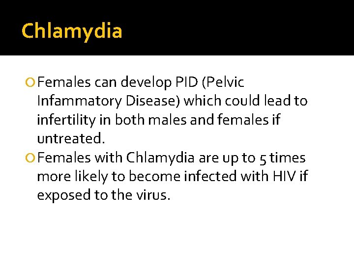 Chlamydia Females can develop PID (Pelvic Infammatory Disease) which could lead to infertility in