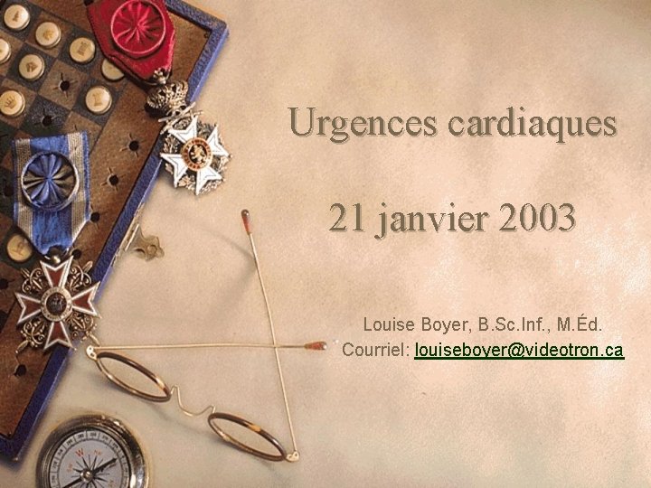 Urgences cardiaques 21 janvier 2003 Louise Boyer, B. Sc. Inf. , M. Éd. Courriel: