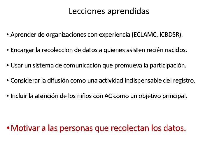 Lecciones aprendidas • Aprender de organizaciones con experiencia (ECLAMC, ICBDSR). • Encargar la recolección Lecciones aprendidas • Aprender de organizaciones con experiencia (ECLAMC, ICBDSR). • Encargar la recolección