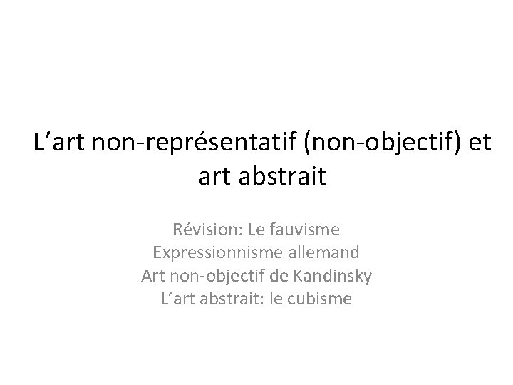 L’art non-représentatif (non-objectif) et art abstrait Révision: Le fauvisme Expressionnisme allemand Art non-objectif de