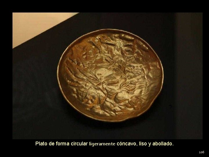 Plato de forma circular ligeramente cóncavo, liso y abollado. 106 