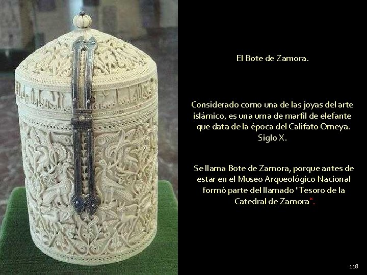 El Bote de Zamora. Considerado como una de las joyas del arte islámico, es