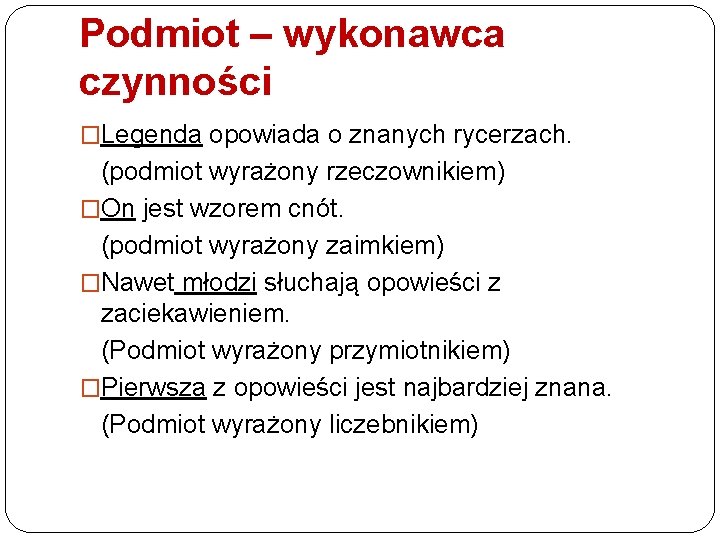 Podmiot – wykonawca czynności �Legenda opowiada o znanych rycerzach. (podmiot wyrażony rzeczownikiem) �On jest