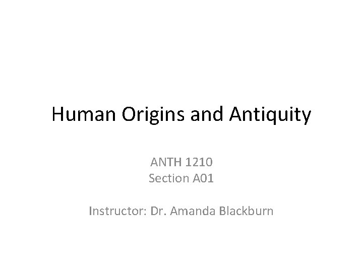 Human Origins and Antiquity ANTH 1210 Section A 01 Instructor: Dr. Amanda Blackburn 