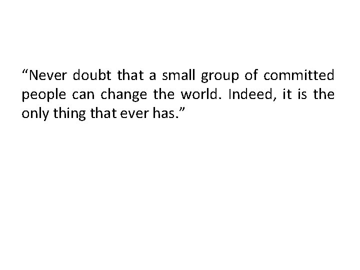 “Never doubt that a small group of committed people can change the world. Indeed,
