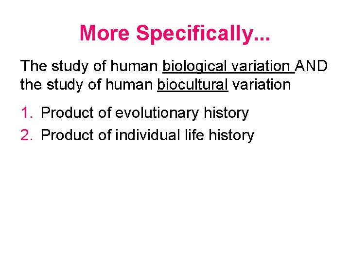 More Specifically. . . The study of human biological variation AND the study of