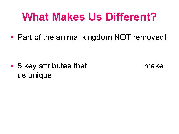 What Makes Us Different? • Part of the animal kingdom NOT removed! • 6