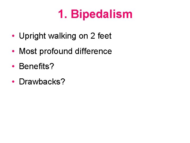 1. Bipedalism • Upright walking on 2 feet • Most profound difference • Benefits?